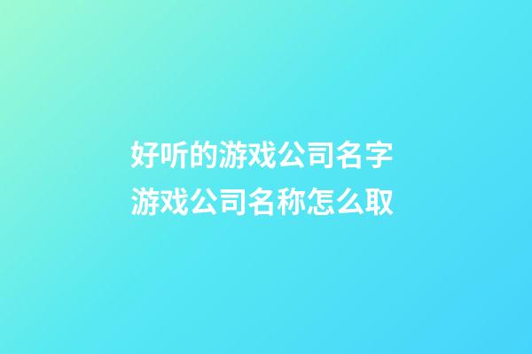 好听的游戏公司名字 游戏公司名称怎么取-第1张-公司起名-玄机派